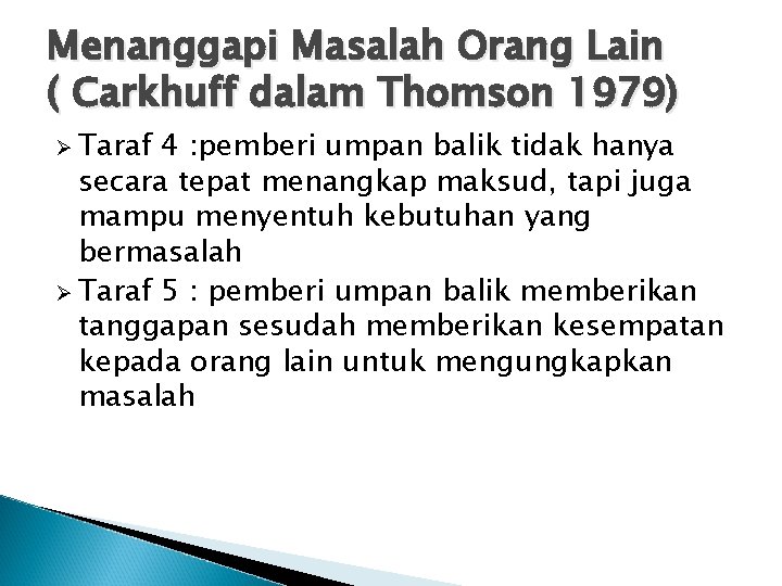 Menanggapi Masalah Orang Lain ( Carkhuff dalam Thomson 1979) Ø Taraf 4 : pemberi