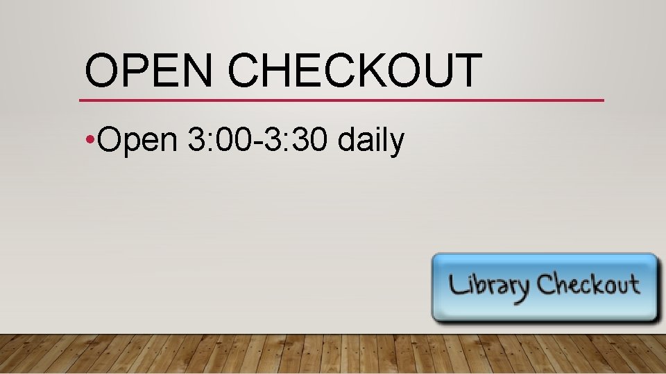 OPEN CHECKOUT • Open 3: 00 -3: 30 daily 