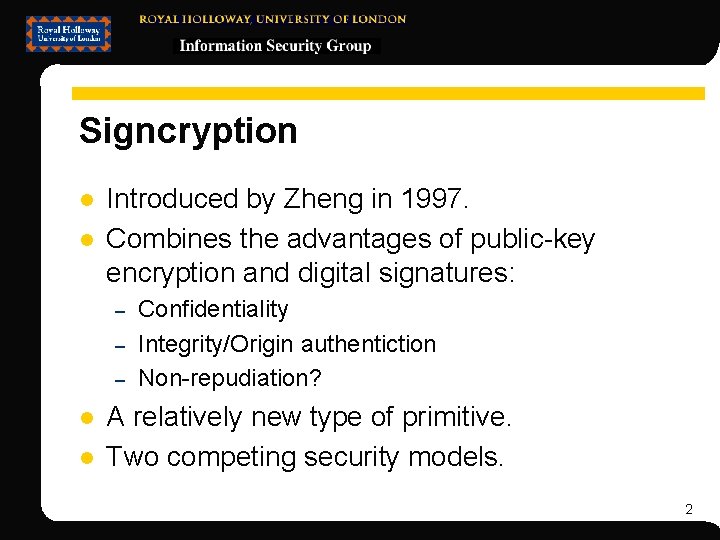 Signcryption l l Introduced by Zheng in 1997. Combines the advantages of public-key encryption