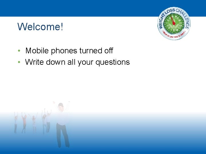 Welcome! • Mobile phones turned off • Write down all your questions 