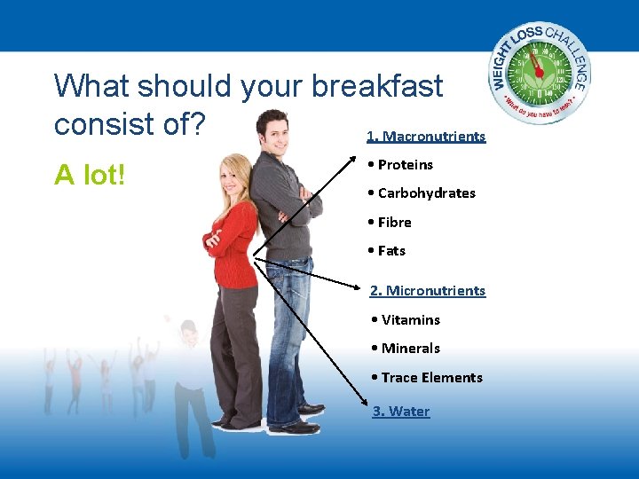 What should your breakfast consist of? 1. Macronutrients A lot! • Proteins • Carbohydrates
