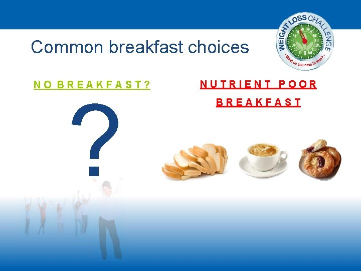 Common breakfast choices NO BREAKFAST? ? NUTRIENT POOR BREAKFAST 