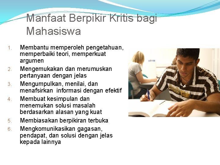 Manfaat Berpikir Kritis bagi Mahasiswa 1. 2. 3. 4. 5. 6. Membantu memperoleh pengetahuan,