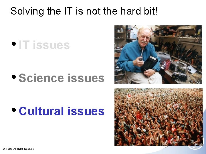 Solving the IT is not the hard bit! • IT issues • Science issues
