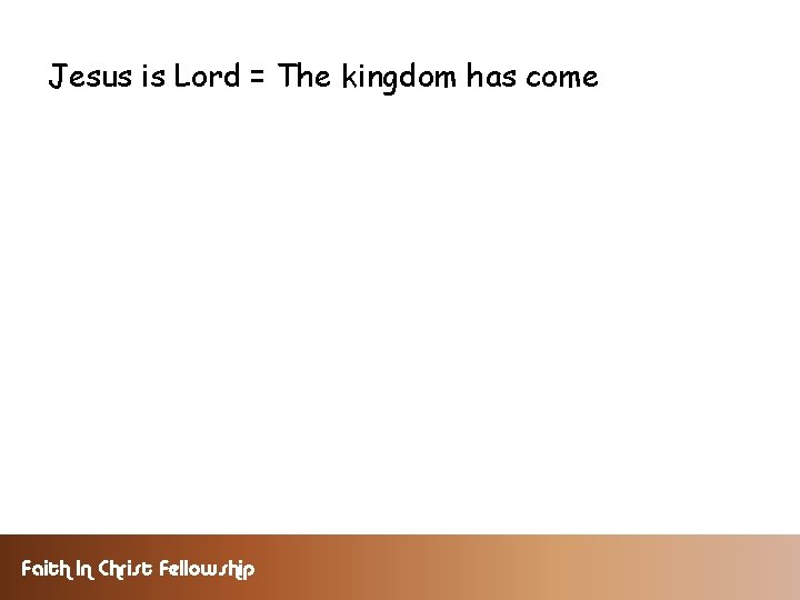 Jesus is Lord = The kingdom has come Faith In Christ Fellowship 