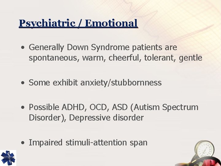 Psychiatric / Emotional • Generally Down Syndrome patients are spontaneous, warm, cheerful, tolerant, gentle