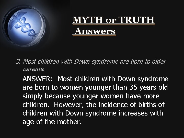 MYTH or TRUTH Answers 3. Most children with Down syndrome are born to older