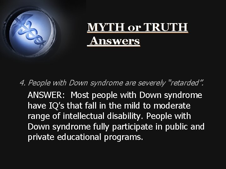 MYTH or TRUTH Answers 4. People with Down syndrome are severely “retarded”. ANSWER: Most