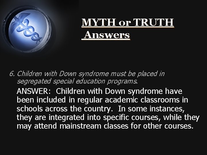 MYTH or TRUTH Answers 6. Children with Down syndrome must be placed in segregated
