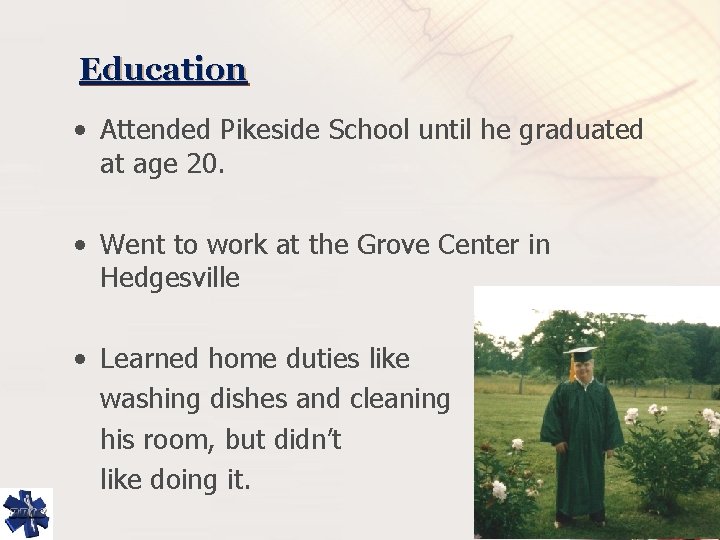 Education • Attended Pikeside School until he graduated at age 20. • Went to