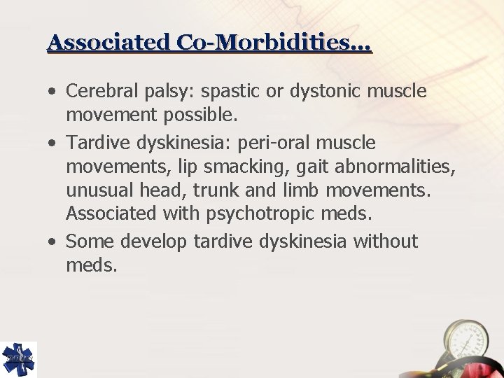 Associated Co-Morbidities… • Cerebral palsy: spastic or dystonic muscle movement possible. • Tardive dyskinesia: