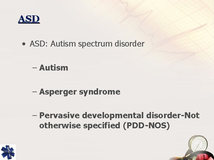 ASD • ASD: Autism spectrum disorder – Autism – Asperger syndrome – Pervasive developmental