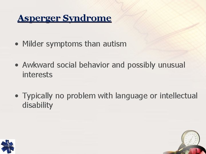 Asperger Syndrome • Milder symptoms than autism • Awkward social behavior and possibly unusual