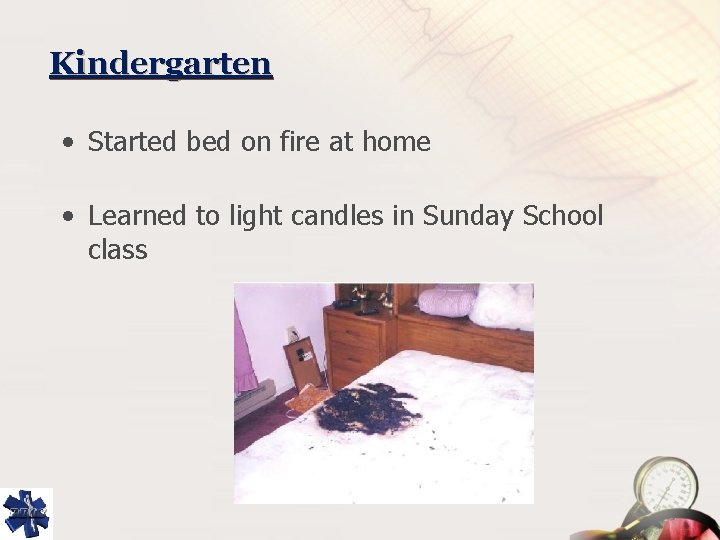 Kindergarten • Started bed on fire at home • Learned to light candles in