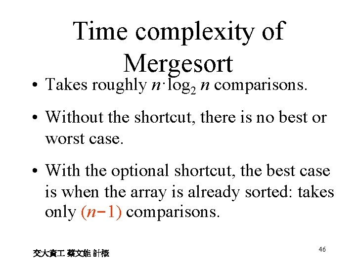 Time complexity of Mergesort • Takes roughly n·log 2 n comparisons. • Without the