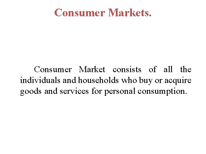 Consumer Markets. Consumer Market consists of all the individuals and households who buy or