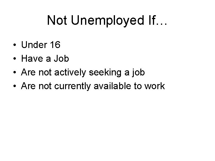 Not Unemployed If… • • Under 16 Have a Job Are not actively seeking