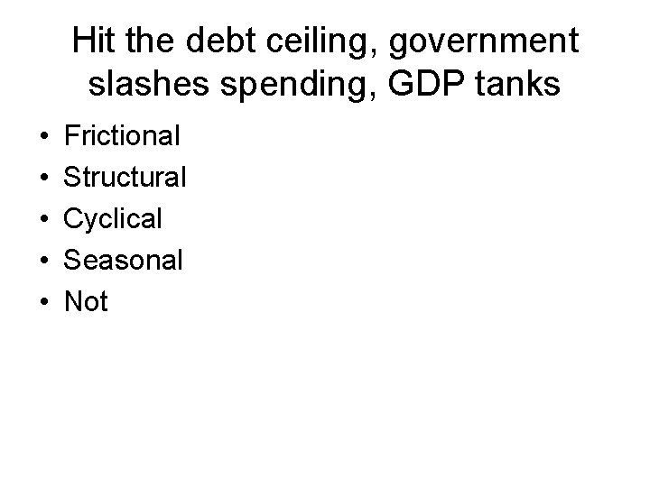 Hit the debt ceiling, government slashes spending, GDP tanks • • • Frictional Structural