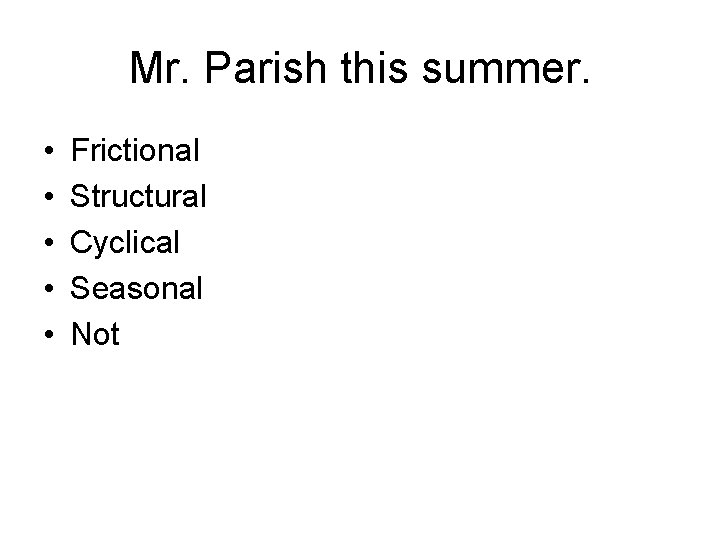 Mr. Parish this summer. • • • Frictional Structural Cyclical Seasonal Not 