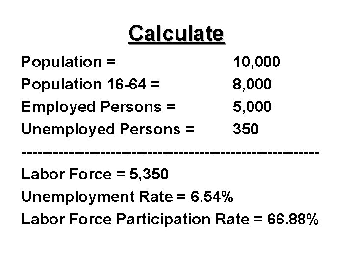 Calculate Population = 10, 000 Population 16 -64 = 8, 000 Employed Persons =