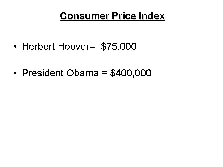 Consumer Price Index • Herbert Hoover= $75, 000 • President Obama = $400, 000