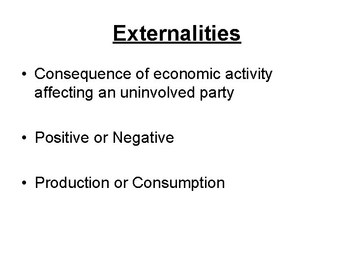 Externalities • Consequence of economic activity affecting an uninvolved party • Positive or Negative