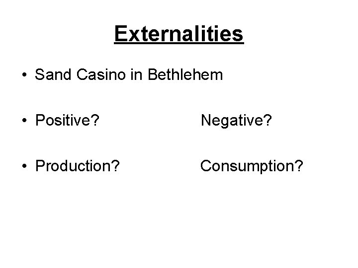 Externalities • Sand Casino in Bethlehem • Positive? Negative? • Production? Consumption? 