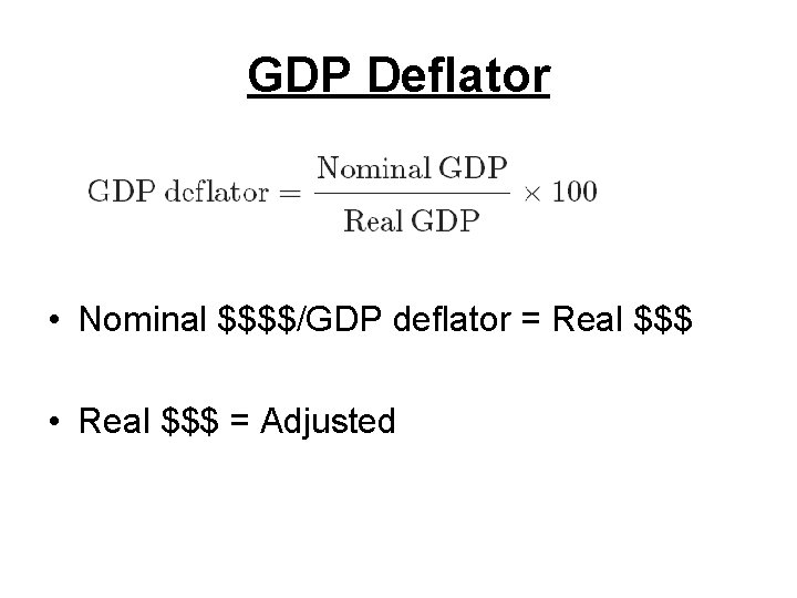 GDP Deflator • Nominal $$$$/GDP deflator = Real $$$ • Real $$$ = Adjusted
