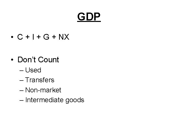 GDP • C + I + G + NX • Don’t Count – Used