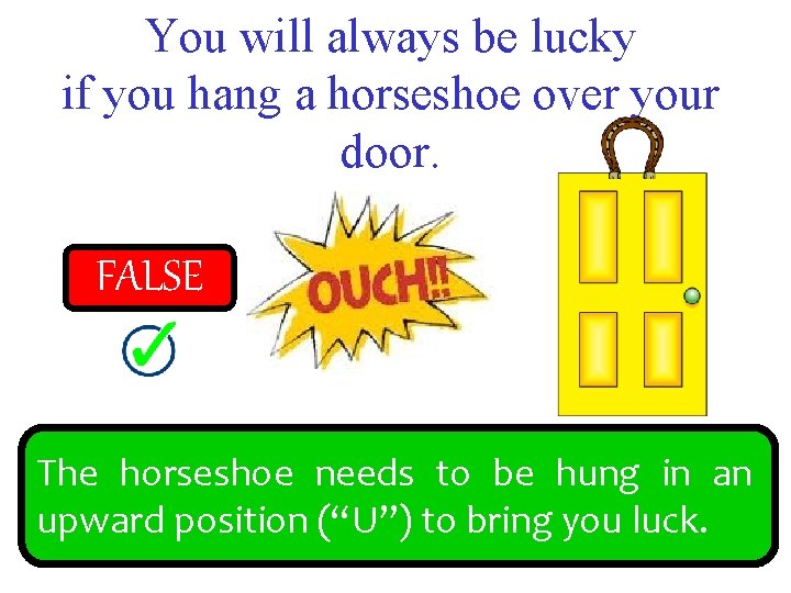 You will always be lucky if you hang a horseshoe over your door. FALSE