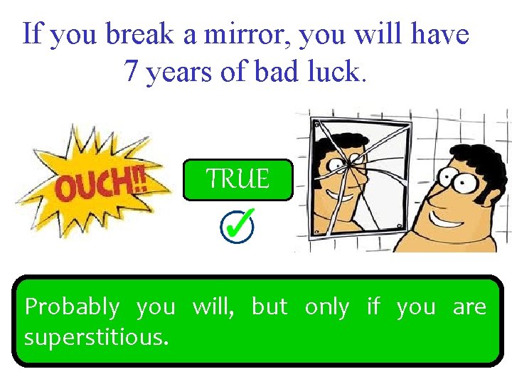 If you break a mirror, you will have 7 years of bad luck. FALSE