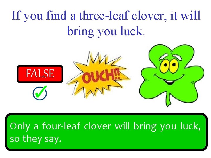 If you find a three-leaf clover, it will bring you luck. FALSE TRUE Only
