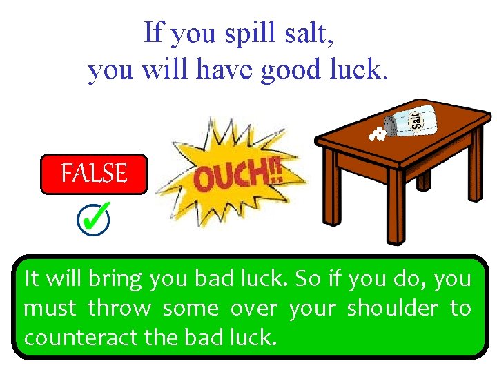 If you spill salt, you will have good luck. FALSE TRUE It will bring
