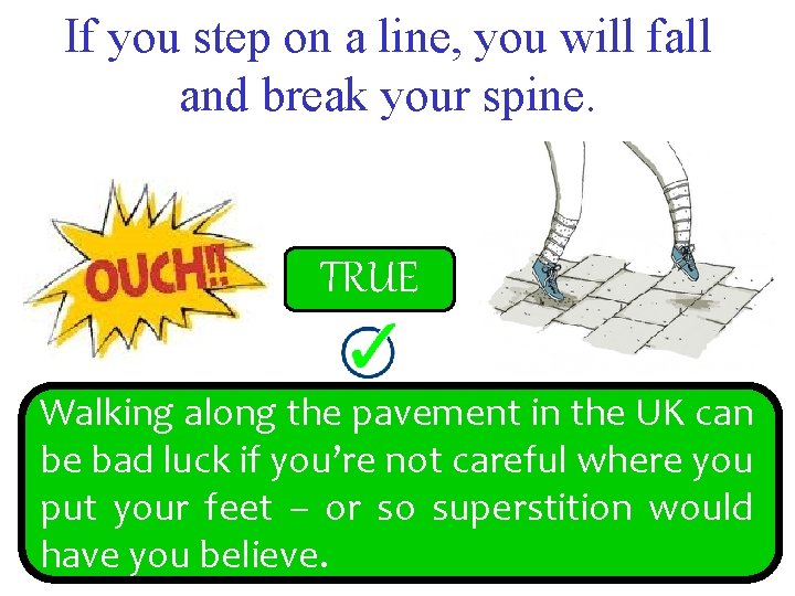 If you step on a line, you will fall and break your spine. FALSE