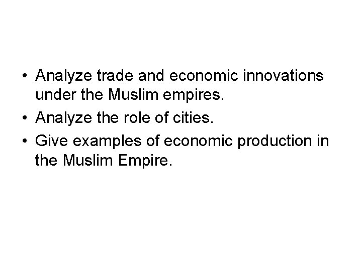  • Analyze trade and economic innovations under the Muslim empires. • Analyze the