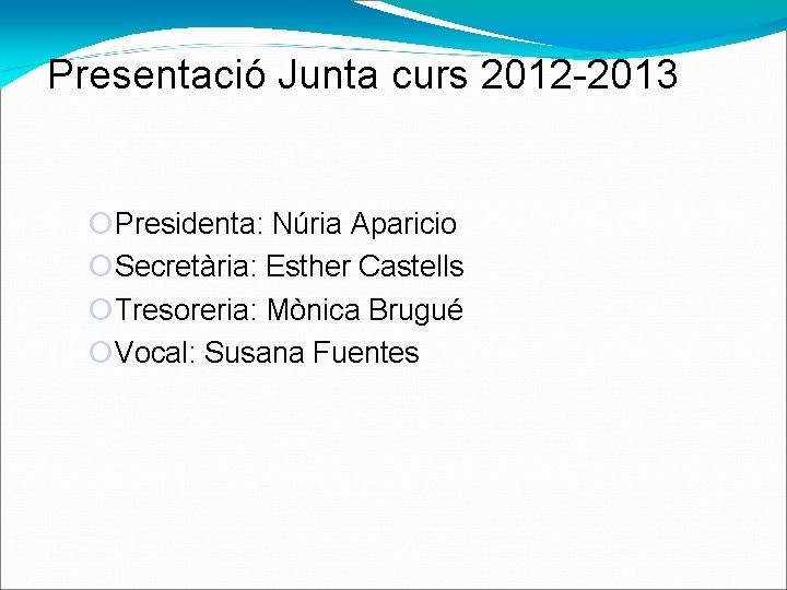 Presentació Junta curs 2012 -2013 Presidenta: Núria Aparicio Secretària: Esther Castells Tresoreria: Mònica Brugué