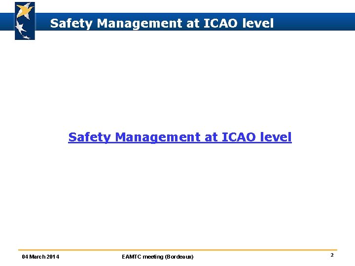 Safety Management at ICAO level 04 March 2014 EAMTC meeting (Bordeaux) 2 