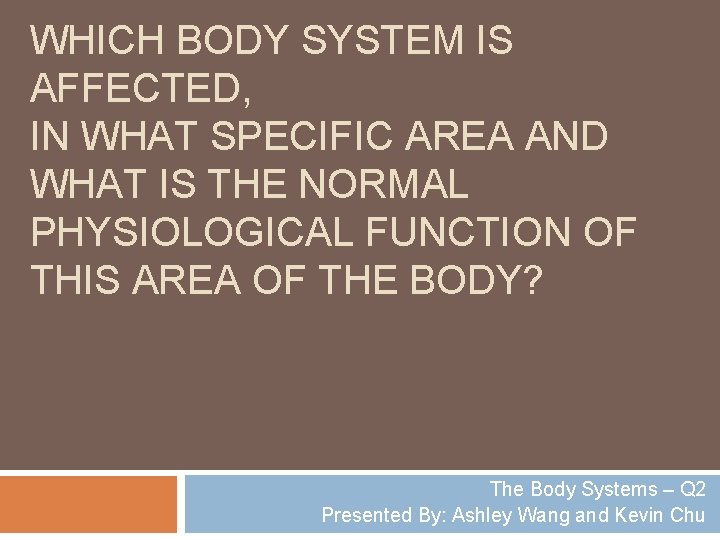WHICH BODY SYSTEM IS AFFECTED, IN WHAT SPECIFIC AREA AND WHAT IS THE NORMAL
