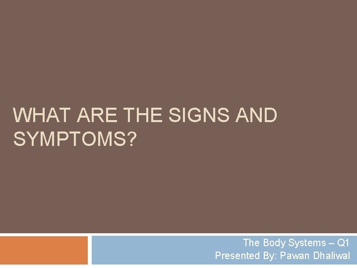 WHAT ARE THE SIGNS AND SYMPTOMS? The Body Systems – Q 1 Presented By: