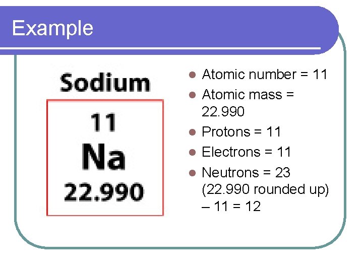 Example l l l Atomic number = 11 Atomic mass = 22. 990 Protons