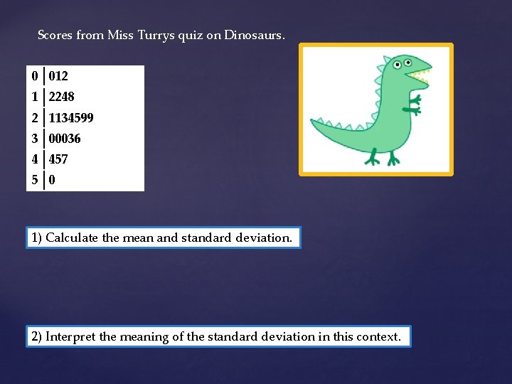Scores from Miss Turrys quiz on Dinosaurs. 0 012 1 2248 2 1134599 3