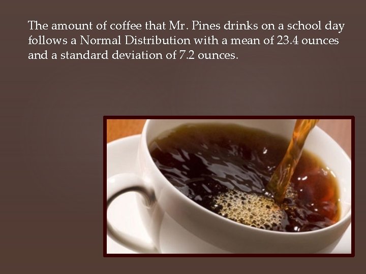 The amount of coffee that Mr. Pines drinks on a school day follows a