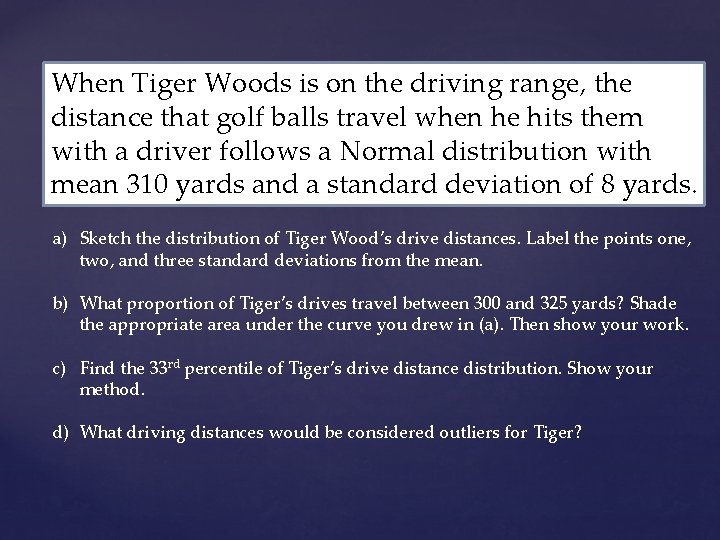 When Tiger Woods is on the driving range, the distance that golf balls travel