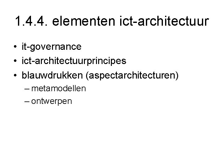 1. 4. 4. elementen ict-architectuur • it-governance • ict-architectuurprincipes • blauwdrukken (aspectarchitecturen) – metamodellen