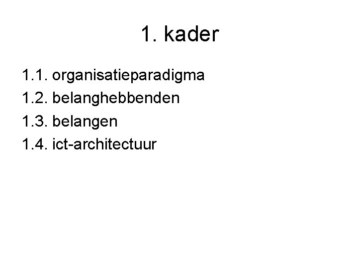 1. kader 1. 1. organisatieparadigma 1. 2. belanghebbenden 1. 3. belangen 1. 4. ict-architectuur