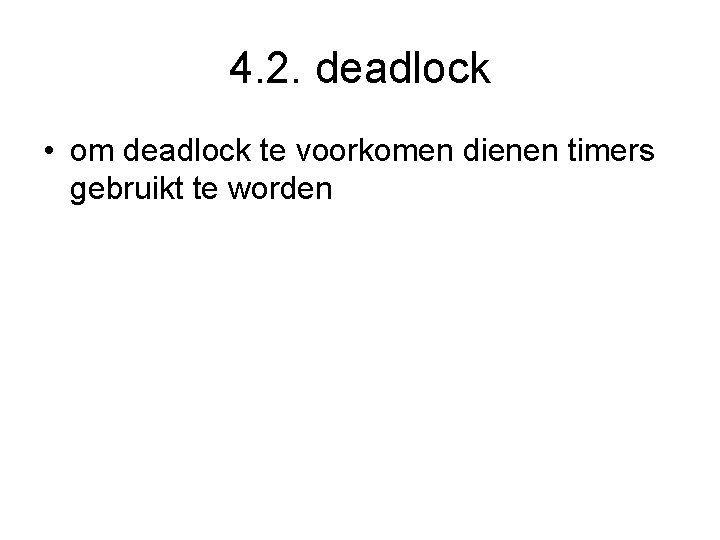 4. 2. deadlock • om deadlock te voorkomen dienen timers gebruikt te worden 