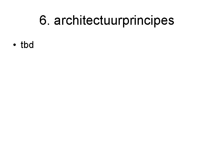 6. architectuurprincipes • tbd 