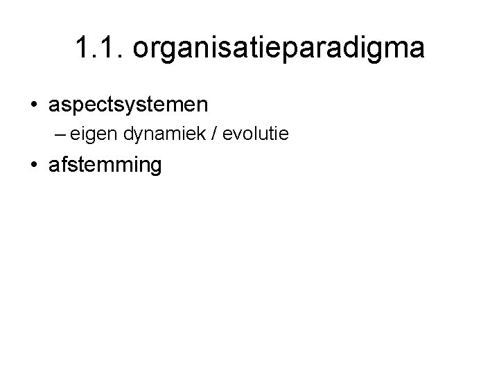 1. 1. organisatieparadigma • aspectsystemen – eigen dynamiek / evolutie • afstemming 