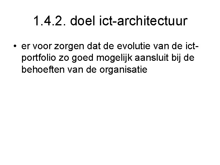 1. 4. 2. doel ict-architectuur • er voor zorgen dat de evolutie van de