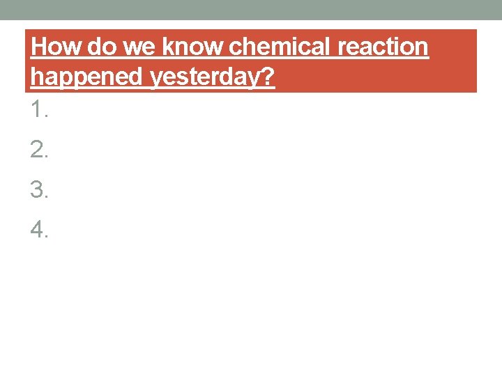 How do we know chemical reaction happened yesterday? 1. 2. 3. 4. 